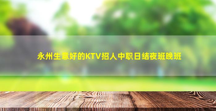永州生意好的KTV招人中职日结夜班晚班