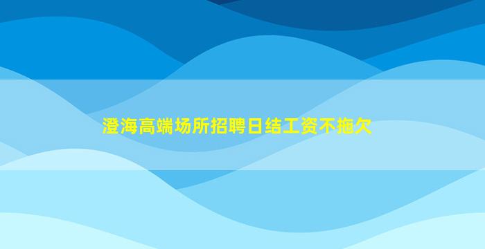 澄海高端场所招聘日结工资不拖欠