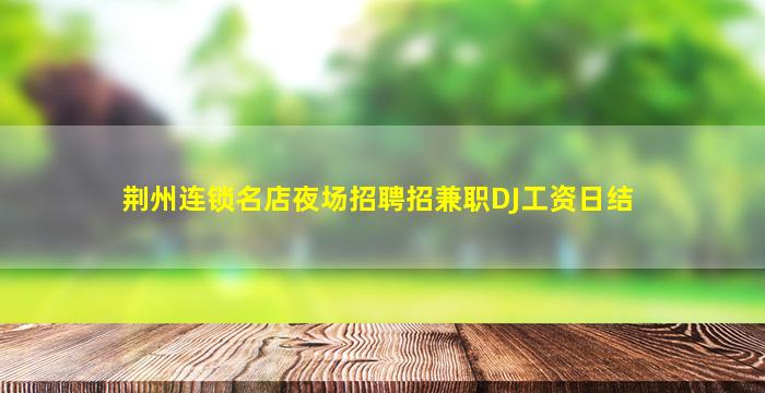 荆州连锁名店夜场招聘招兼职DJ工资日结